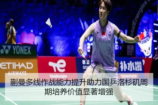 蒯曼多线作战能力提升助力国乒洛杉矶周期培养价值显著增强